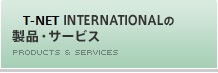 T-NET INTERNATIONALの製品・サービス PRODUCTS & SERVICES